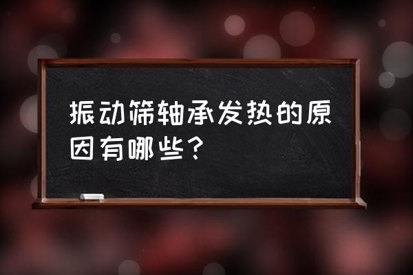 脱水振动筛怎样接电 振动筛轴承发热的原因有哪些？