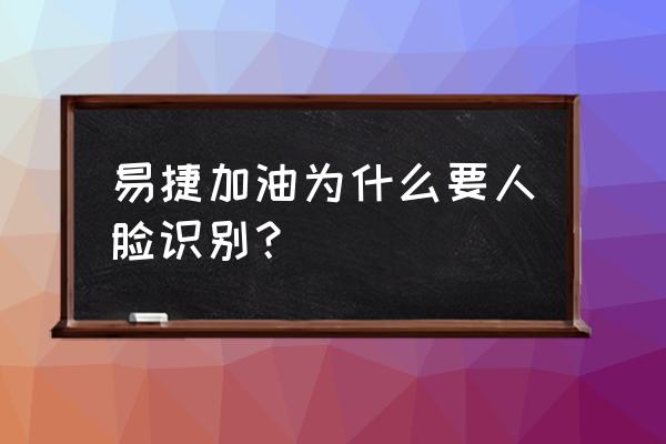 易捷加油怎么实名认证不了 易捷加油为什么要人脸识别？