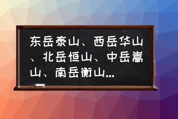 郑州到北岳恒山自驾游 东岳泰山、西岳华山、北岳恒山、中岳嵩山、南岳衡山分别在哪个省？
