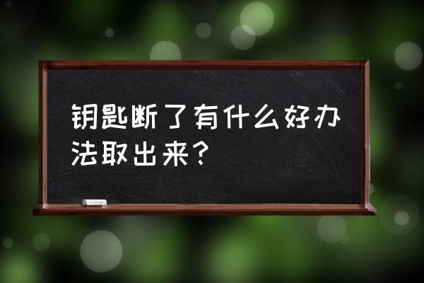 废旧钥匙的十大用处 钥匙断了有什么好办法取出来？