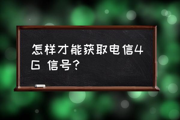 电信怎么开通无线网络 怎样才能获取电信4G 信号？