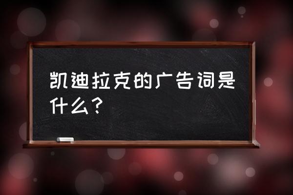 凯迪拉克的广告语经典语录 凯迪拉克的广告词是什么？