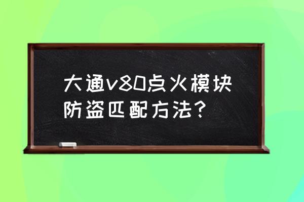 上汽大通v80钥匙换电池 大通v80点火模块防盗匹配方法？