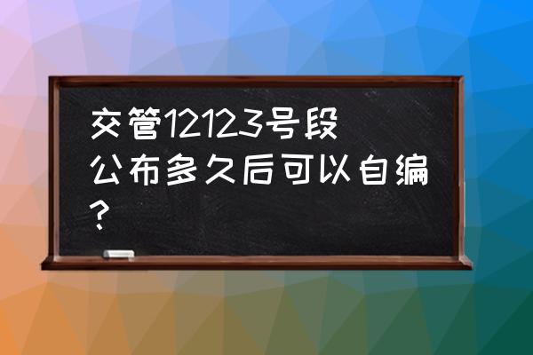 交管12123自编选号教程 交管12123号段公布多久后可以自编？