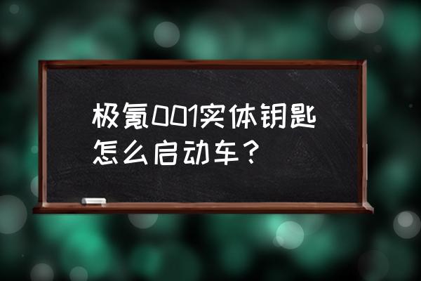 极氪001锁单后切换 极氪001实体钥匙怎么启动车？