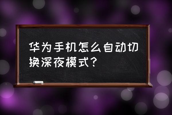 怎样快速切换自动模式 华为手机怎么自动切换深夜模式？