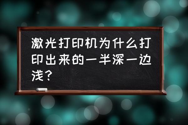 激光打印机是什么原理图 激光打印机为什么打印出来的一半深一边浅？