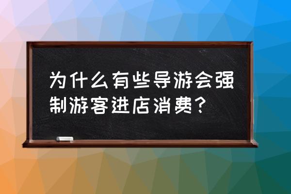 旅游时遇到导游强制消费怎么办 为什么有些导游会强制游客进店消费？