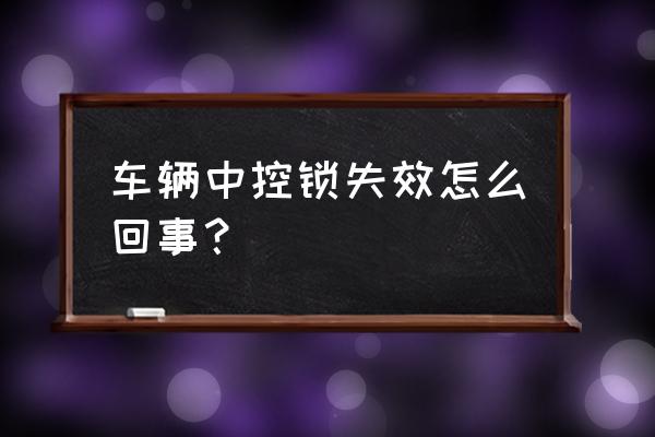 中控锁不能锁了怎么回事 车辆中控锁失效怎么回事？