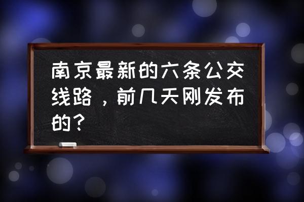 六条最佳旅游路线 南京最新的六条公交线路，前几天刚发布的？