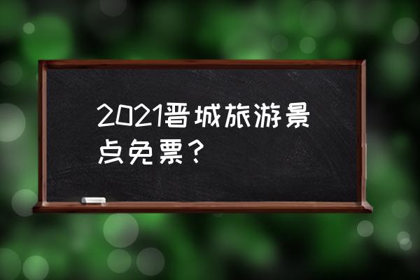 高平免费一日游最佳景点 2021晋城旅游景点免票？