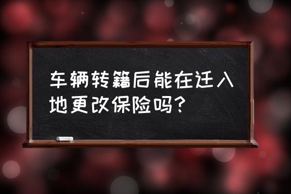 二手车投保怎么更换投保城市 车辆转籍后能在迁入地更改保险吗？