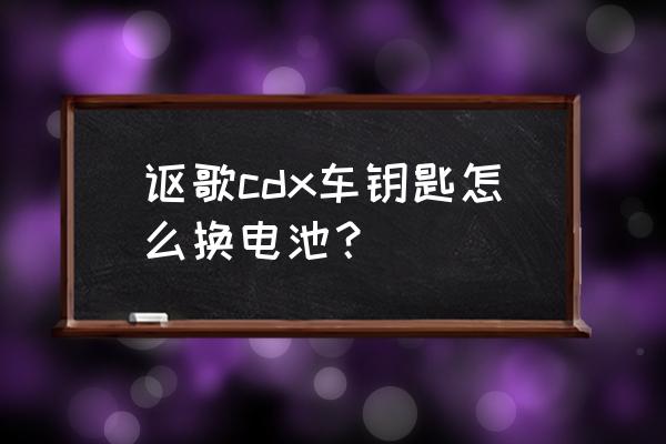 讴歌cdx副驾驶座椅面板怎么拆 讴歌cdx车钥匙怎么换电池？