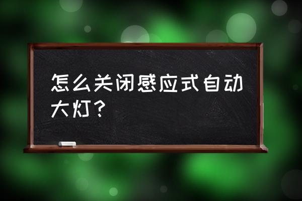 小区地下车库灯光自动感应系统 怎么关闭感应式自动大灯？