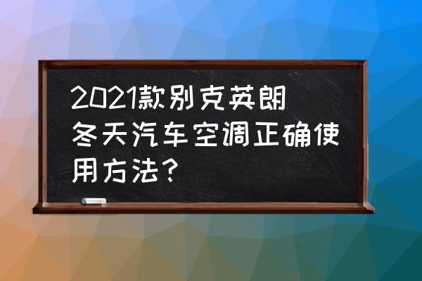 小车空调怎么样开关才正确的 2021款别克英朗冬天汽车空调正确使用方法？