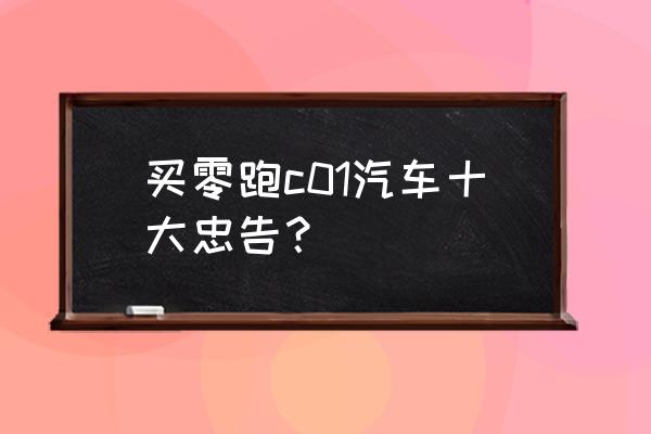 汽车行业对购车者的忠告 买零跑c01汽车十大忠告？