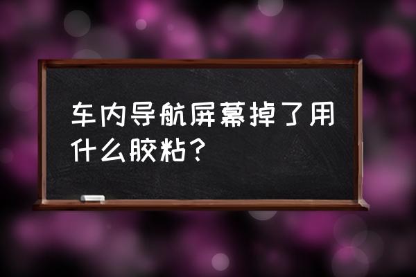 仪表台开胶修复多少钱 车内导航屏幕掉了用什么胶粘？