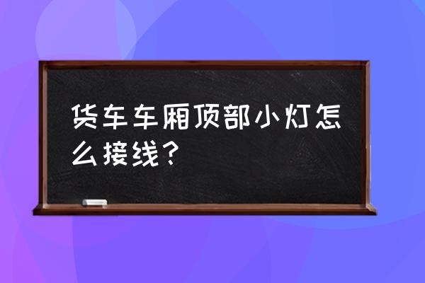 轿车雾灯线路图 货车车厢顶部小灯怎么接线？