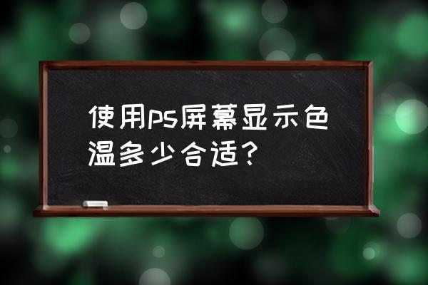 怎么用ps把图片调成暖色 使用ps屏幕显示色温多少合适？