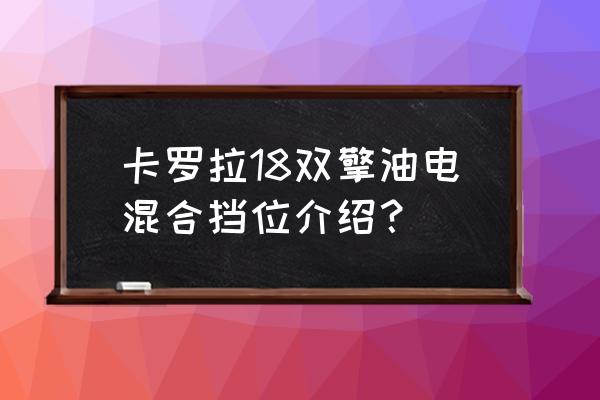 混动等红绿灯挂n挡还是d挡 卡罗拉18双擎油电混合挡位介绍？