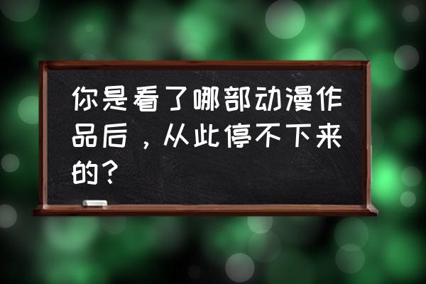 天才樱木来了有没有手游 你是看了哪部动漫作品后，从此停不下来的？