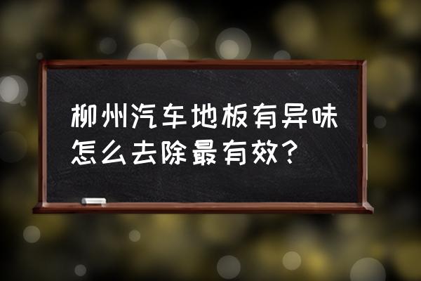 开车有脚臭味怎么办 柳州汽车地板有异味怎么去除最有效？