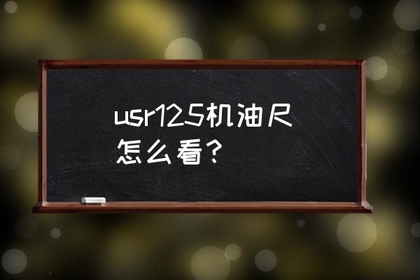 最简单的汽车机油尺怎么看 usr125机油尺怎么看？