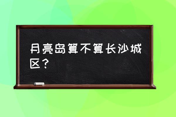 长沙不用自带装备的露营地点推荐 月亮岛算不算长沙城区？