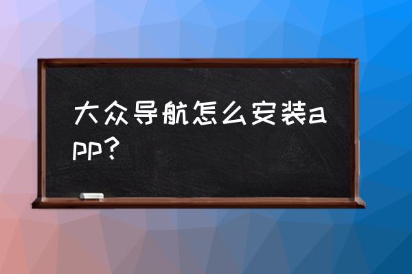 中控屏上的导航如何自己安装 大众导航怎么安装app？