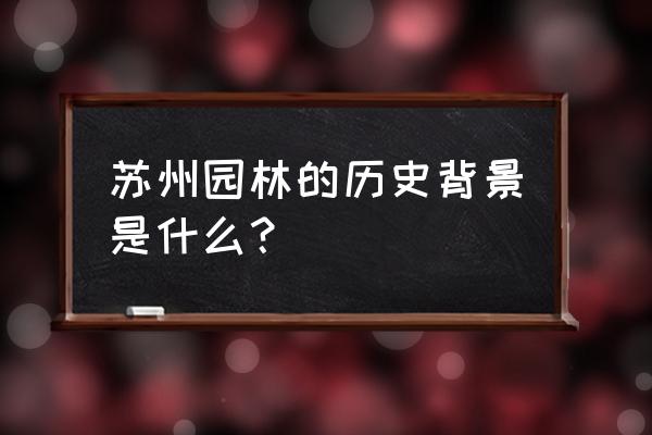 苏州园林与北京园林的异同点 苏州园林的历史背景是什么？