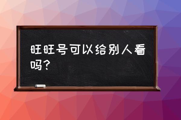 淘宝订单后台怎么可以看到旺旺号 旺旺号可以给别人看吗？