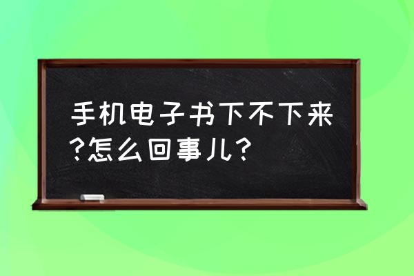 用手机怎样下载电子书 手机电子书下不下来?怎么回事儿？