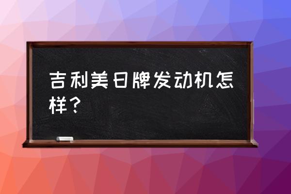 吉利美日牌18款1.8l自动挡价格 吉利美日牌发动机怎样？