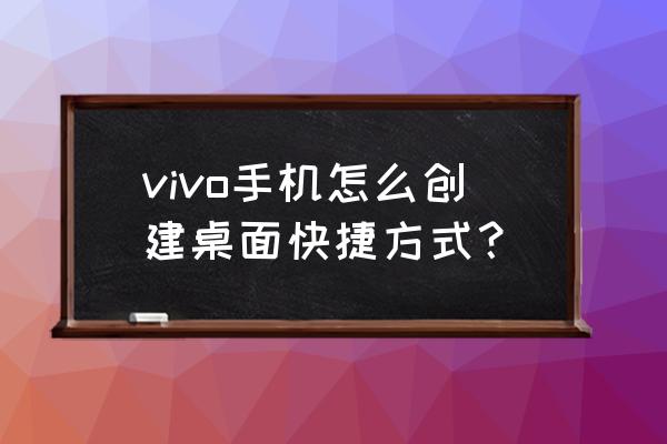 vivo手机快捷启动怎么开启 vivo手机怎么创建桌面快捷方式？