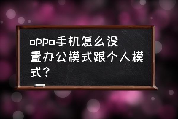 opporeno4 怎么进入开发者选项 oppo手机怎么设置办公模式跟个人模式？