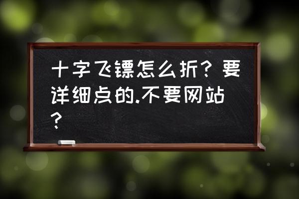 很简单的飞镖一张纸就能整出来 十字飞镖怎么折？要详细点的.不要网站？