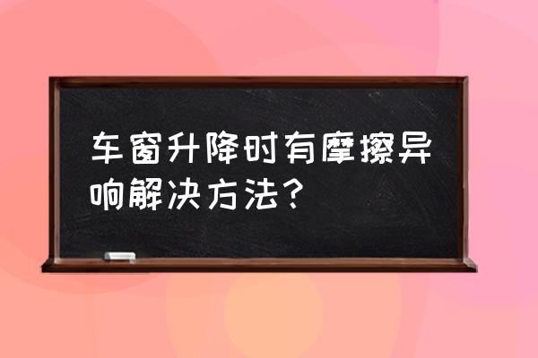 玻璃升降器导轨可以用黄油吗 车窗升降时有摩擦异响解决方法？