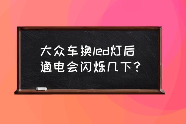 打开远光灯行驶过程中自己闪几下 大众车换led灯后通电会闪烁几下？