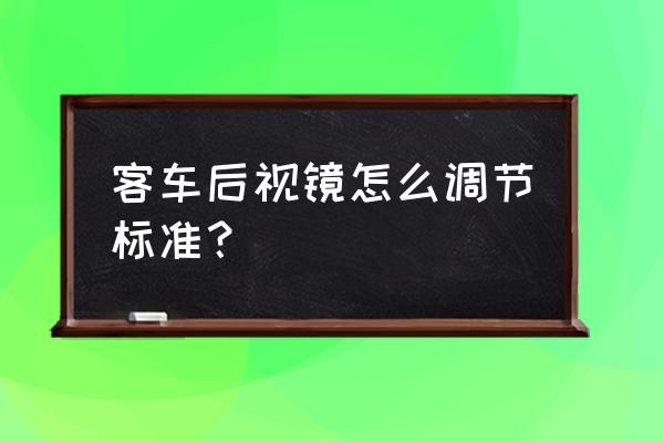 汽车左后视镜怎么调节最好 客车后视镜怎么调节标准？