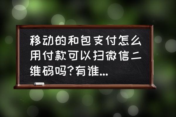 微信扫一扫怎么改成付款方式 移动的和包支付怎么用付款可以扫微信二维码吗?有谁用过啊？