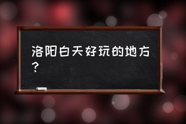 伊川县有什么好玩的地方 洛阳白天好玩的地方？