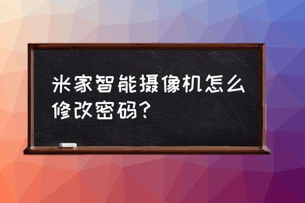 小米摄像头设备离线怎么远程开启 米家智能摄像机怎么修改密码？