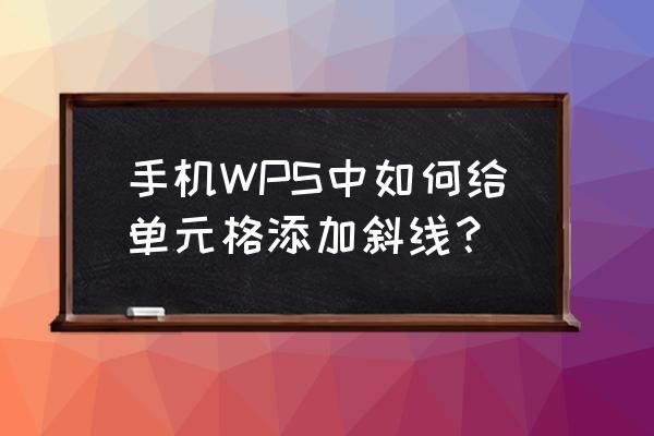 手机wps怎么给文本加边框 手机WPS中如何给单元格添加斜线？