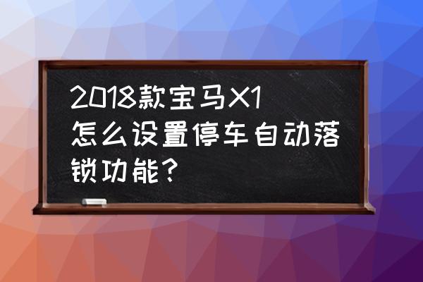 宝马x1哪个按键是开车自动锁车的 2018款宝马X1怎么设置停车自动落锁功能？