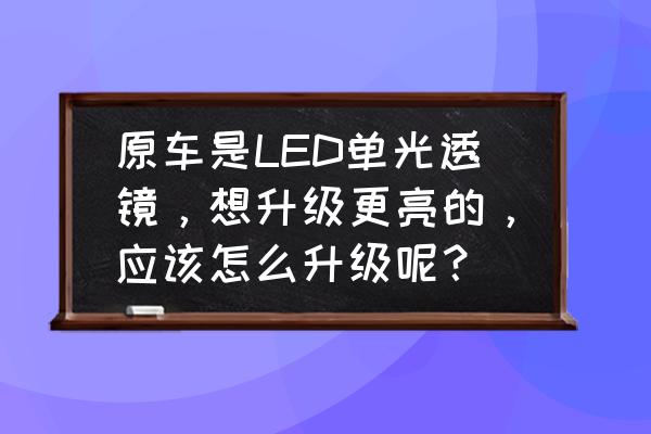 老骐达改装led大灯效果如何 原车是LED单光透镜，想升级更亮的，应该怎么升级呢？