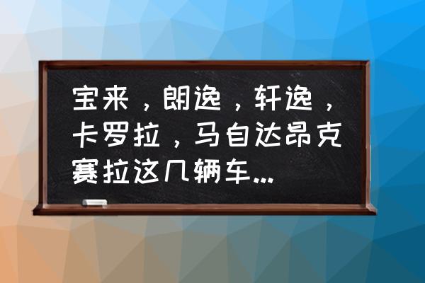 十五万以内适合新手买的车 宝来，朗逸，轩逸，卡罗拉，马自达昂克赛拉这几辆车怎么选择？