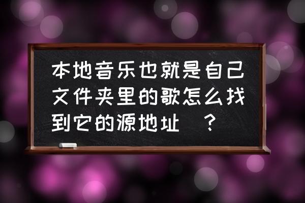 电脑里面忘记文件名怎么搜索文件 本地音乐也就是自己文件夹里的歌怎么找到它的源地址_？