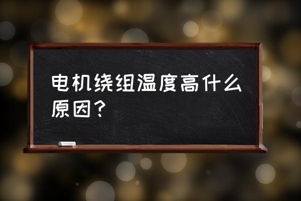 电动机绕组原理与维修 电机绕组温度高什么原因？