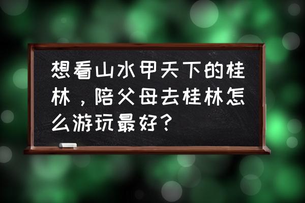 桂林山水旅游攻略和花费 想看山水甲天下的桂林，陪父母去桂林怎么游玩最好？