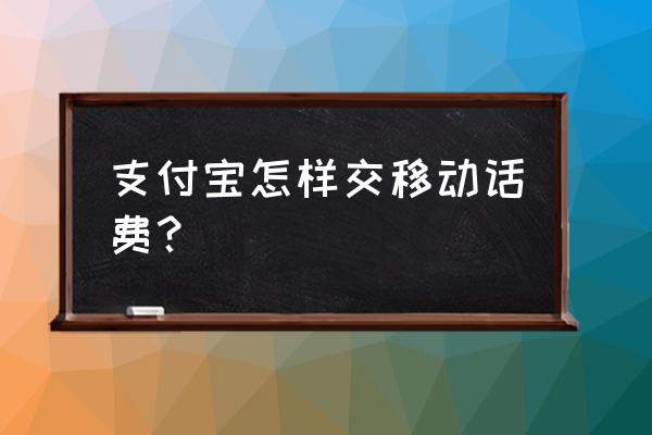 移动网上如何充值话费 支付宝怎样交移动话费？